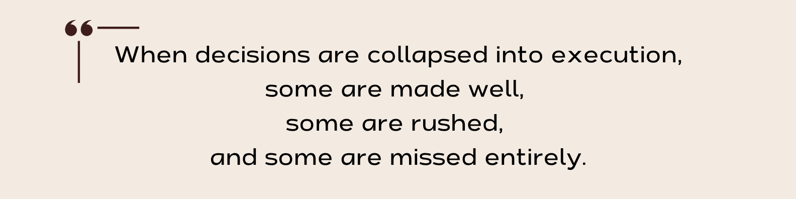 Quote that says, "When decisions are collapsed into execution, some are made well, some are rushed, and some are missed entirely."