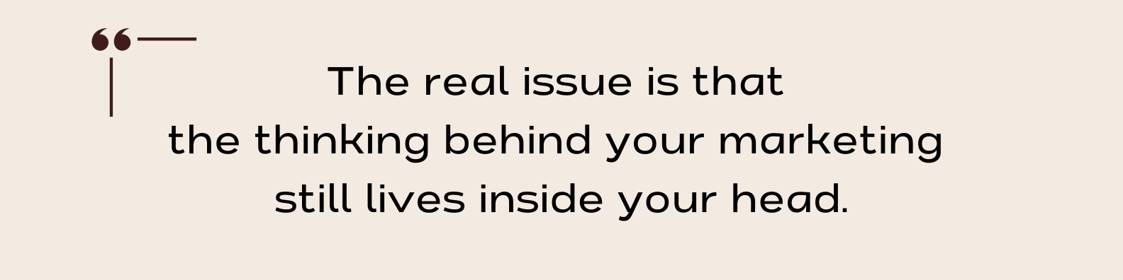 Text quote that says "The real issue is that the thinking behind your marketing still lives inside your head."